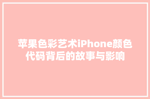 苹果色彩艺术iPhone颜色代码背后的故事与影响