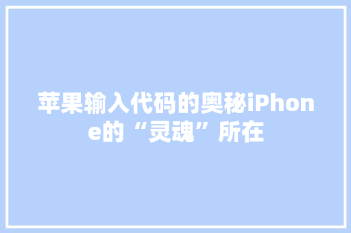 苹果输入代码的奥秘iPhone的“灵魂”所在