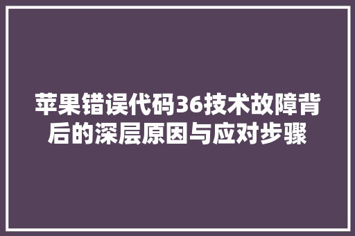 苹果错误代码36技术故障背后的深层原因与应对步骤
