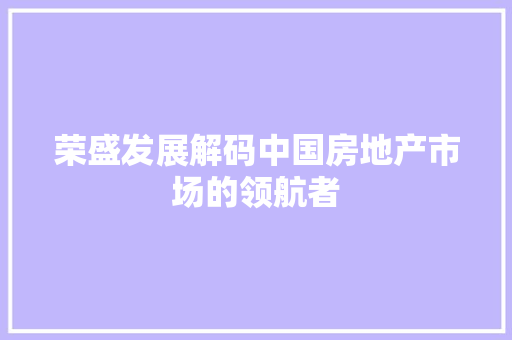 荣盛发展解码中国房地产市场的领航者