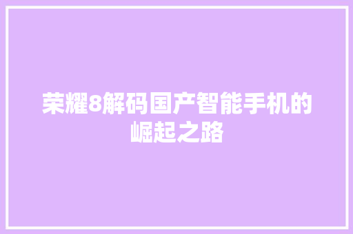 荣耀8解码国产智能手机的崛起之路