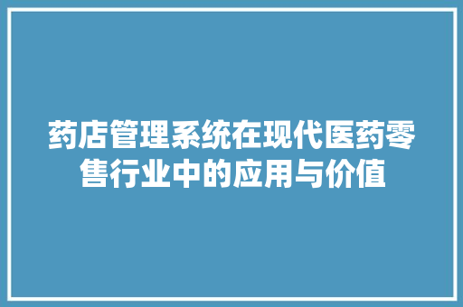 药店管理系统在现代医药零售行业中的应用与价值