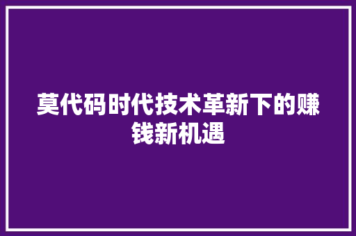 莫代码时代技术革新下的赚钱新机遇