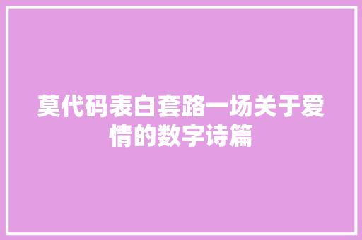 莫代码表白套路一场关于爱情的数字诗篇