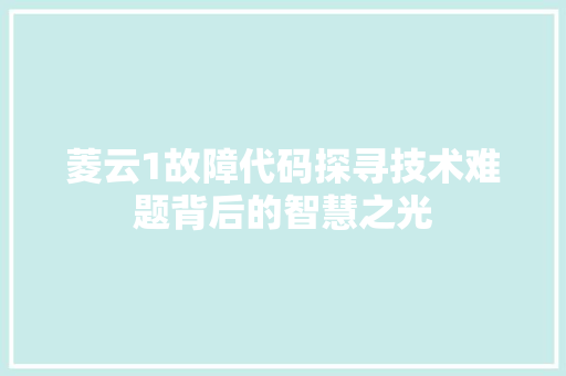 菱云1故障代码探寻技术难题背后的智慧之光