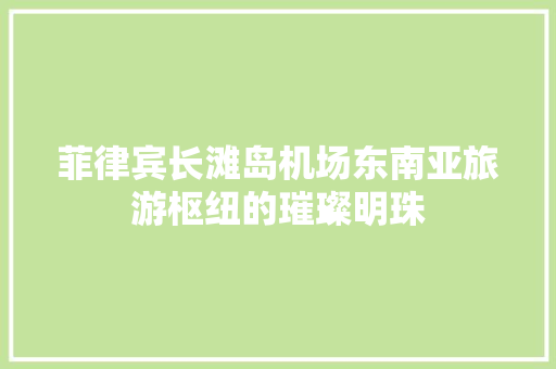 菲律宾长滩岛机场东南亚旅游枢纽的璀璨明珠