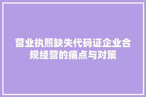 营业执照缺失代码证企业合规经营的痛点与对策