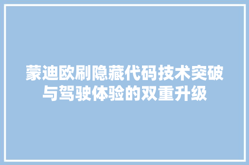 蒙迪欧刷隐藏代码技术突破与驾驶体验的双重升级