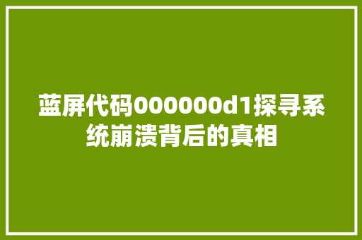 蓝屏代码000000d1探寻系统崩溃背后的真相