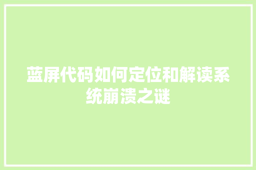 蓝屏代码如何定位和解读系统崩溃之谜
