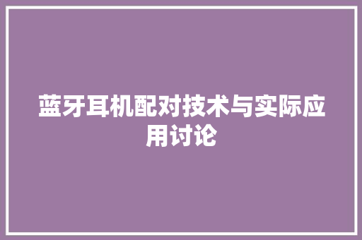 蓝牙耳机配对技术与实际应用讨论