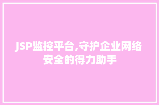 JSP监控平台,守护企业网络安全的得力助手
