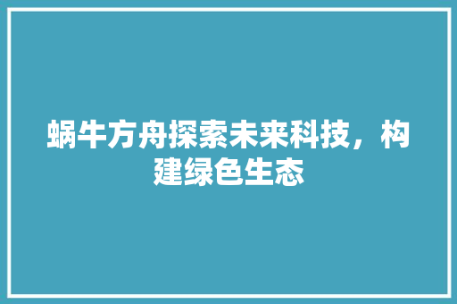 蜗牛方舟探索未来科技，构建绿色生态