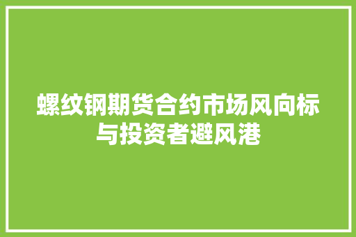 螺纹钢期货合约市场风向标与投资者避风港