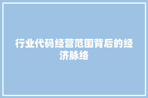 行业代码经营范围背后的经济脉络