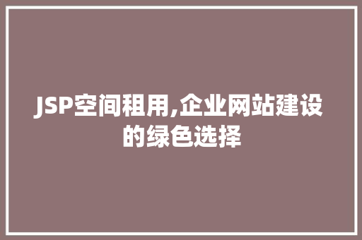 JSP空间租用,企业网站建设的绿色选择