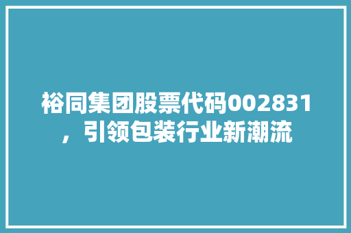 裕同集团股票代码002831，引领包装行业新潮流