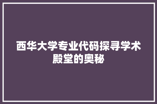 西华大学专业代码探寻学术殿堂的奥秘