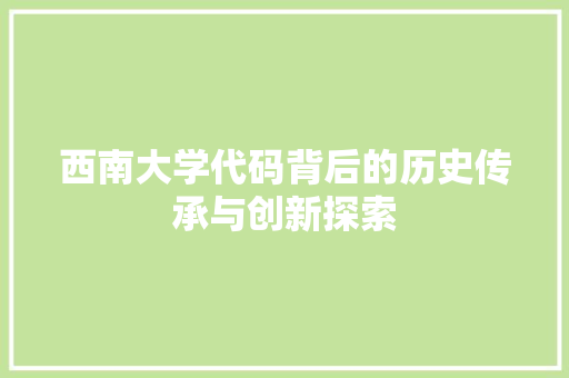 西南大学代码背后的历史传承与创新探索