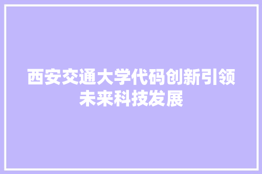 西安交通大学代码创新引领未来科技发展
