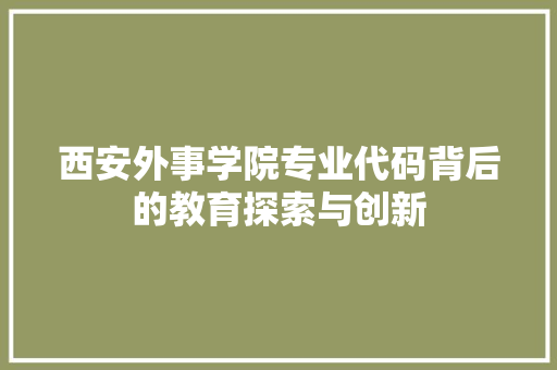 西安外事学院专业代码背后的教育探索与创新