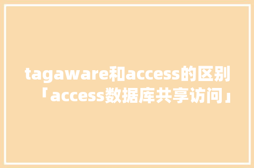 tagaware和access的区别「access数据库共享访问」