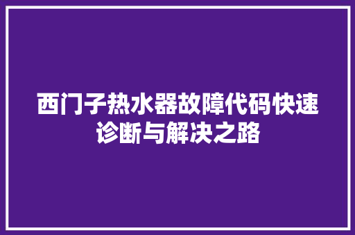 西门子热水器故障代码快速诊断与解决之路