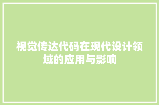 视觉传达代码在现代设计领域的应用与影响 Web前端