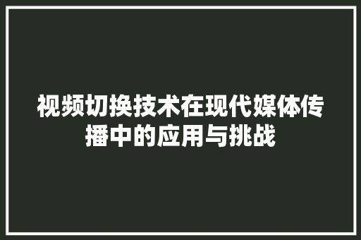 视频切换技术在现代媒体传播中的应用与挑战
