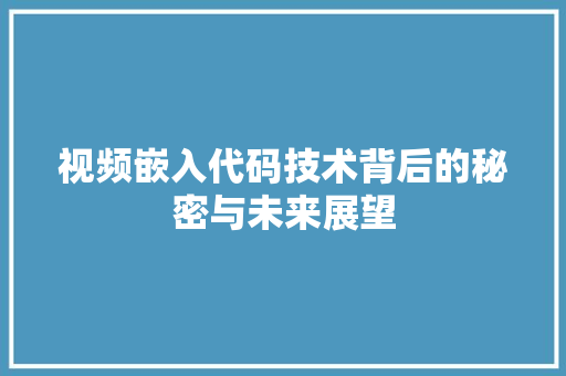 视频嵌入代码技术背后的秘密与未来展望