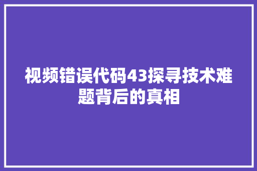 视频错误代码43探寻技术难题背后的真相