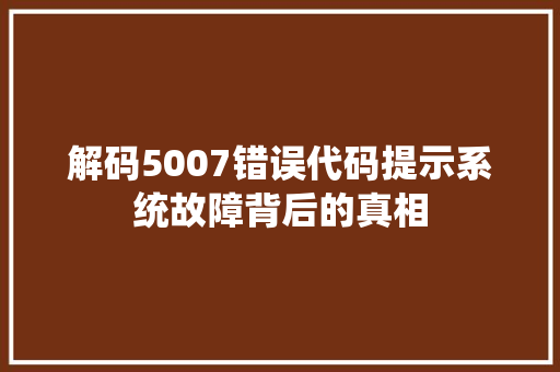 解码5007错误代码提示系统故障背后的真相