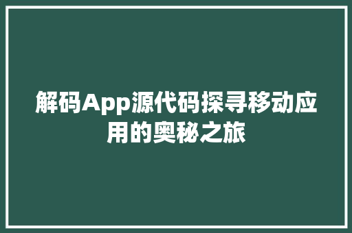 解码App源代码探寻移动应用的奥秘之旅