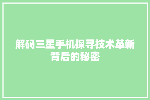 解码三星手机探寻技术革新背后的秘密