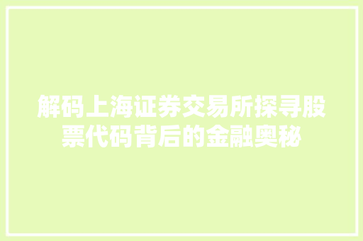 解码上海证券交易所探寻股票代码背后的金融奥秘