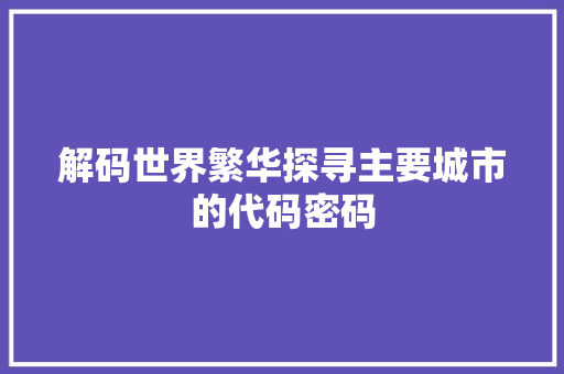 解码世界繁华探寻主要城市的代码密码