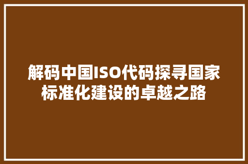 解码中国ISO代码探寻国家标准化建设的卓越之路