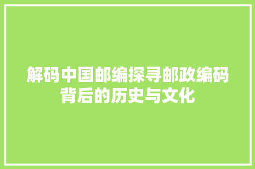 解码中国邮编探寻邮政编码背后的历史与文化 友链在线