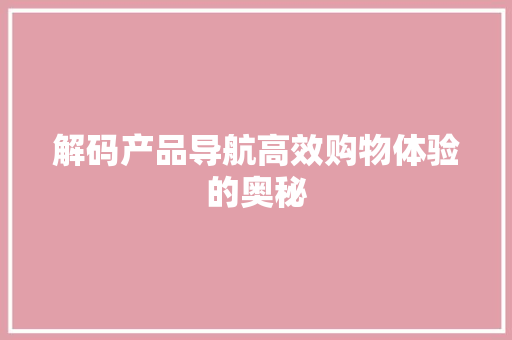 解码产品导航高效购物体验的奥秘