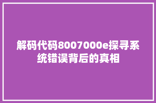 解码代码8007000e探寻系统错误背后的真相