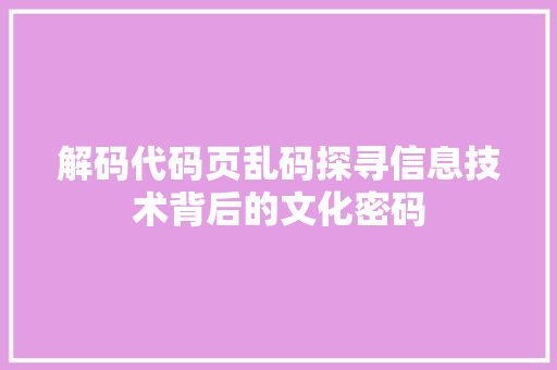解码代码页乱码探寻信息技术背后的文化密码