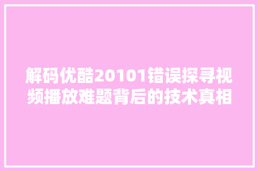 解码优酷20101错误探寻视频播放难题背后的技术真相