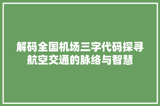 解码全国机场三字代码探寻航空交通的脉络与智慧