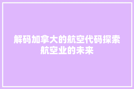 解码加拿大的航空代码探索航空业的未来