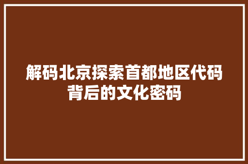 解码北京探索首都地区代码背后的文化密码