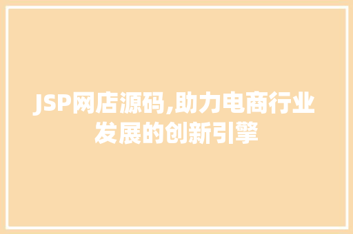 JSP网店源码,助力电商行业发展的创新引擎