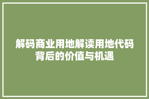 解码商业用地解读用地代码背后的价值与机遇