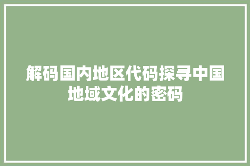 解码国内地区代码探寻中国地域文化的密码