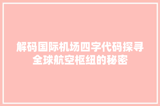 解码国际机场四字代码探寻全球航空枢纽的秘密