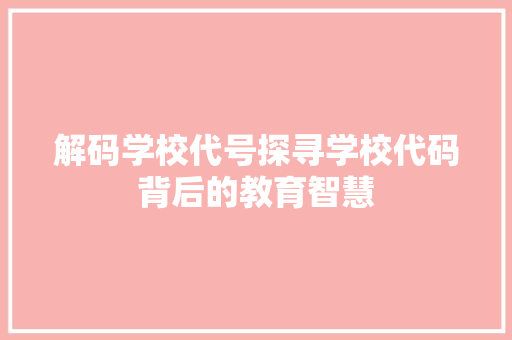 解码学校代号探寻学校代码背后的教育智慧